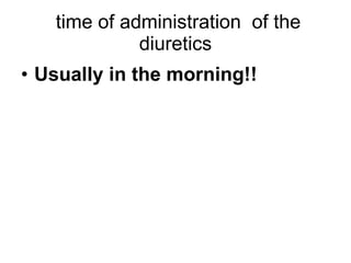 time of administration  of the diuretics <ul><li>Usually in the morning!! </li></ul>