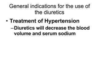 General indications for the use of the diuretics <ul><li>Treatment of Hypertension </li></ul><ul><ul><li>Diuretics will de...