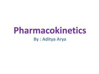 Pharmacokinetics
By : Aditya Arya
 