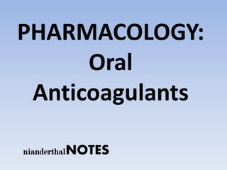 PHARMACOLOGY:
      Oral
 Anticoagulants

nianderthalNOTES
 