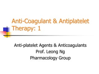 Anti-Coagulant & Antiplatelet
Therapy: 1
Anti-platelet Agents & Anticoagulants
Prof. Leong Ng
Pharmacology Group
 