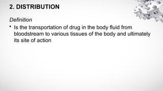 2. DISTRIBUTION
Definition
• Is the transportation of drug in the body fluid from
bloodstream to various tissues of the body and ultimately
its site of action
 