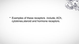 • Examples of these receptors include; ACh,
cytokines,steroid and hormone receptors.
 
