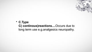 • C.Type
C( continous)reactions....Occurs due to
long term use e.g.analgesics neuropathy.
 