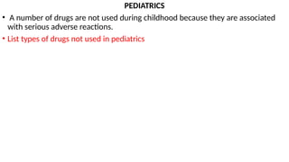 PEDIATRICS
• A number of drugs are not used during childhood because they are associated
with serious adverse reactions.
• List types of drugs not used in pediatrics
 