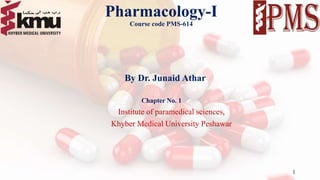 Pharmacology-I
Course code PMS-614
By Dr. Junaid Athar
Chapter No. 1
Institute of paramedical sciences,
Khyber Medical University Peshawar
1
 
