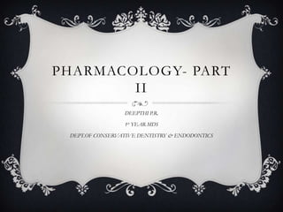PHARMACOLOGY- PART
II
DEEPTHI P.R.

1st YEAR MDS
DEPT.OF CONSERVATIVE DENTISTRY & ENDODONTICS

 