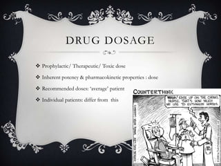 DRUG DOSAGE
 Prophylactic/ Therapeutic/ Toxic dose
 Inherent potency & pharmacokinetic properties : dose
 Recommended doses: ‘average’ patient

 Individual patients: differ from this

 