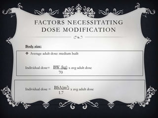 FAC T O R S N E C E S S I TAT I N G
D O S E M O D I F I C AT I O N
Body size:
 Average adult dose: medium built

Individual dose= BW (kg) x avg adult dose

70
2
Individual dose = BSA(m ) x avg adult dose

1.7

 