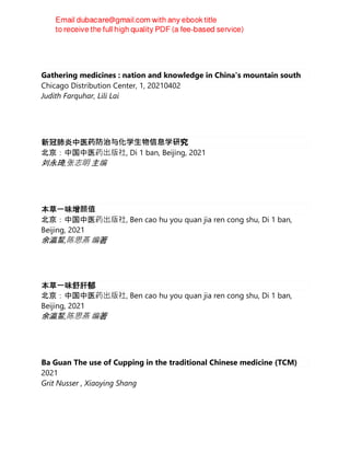 Gathering medicines : nation and knowledge in China's mountain south
Chicago Distribution Center, 1, 20210402
Judith Farquhar, Lili Lai
新冠肺炎中医药防治与化学⽣物信息学研究
北京：中国中医药出版社, Di 1 ban, Beijing, 2021
刘永琦,张志明 主编
本草一味增颜值
北京：中国中医药出版社, Ben cao hu you quan jia ren cong shu, Di 1 ban,
Beijing, 2021
余瀛鳌,陈思燕 编著
本草一味舒肝郁
北京：中国中医药出版社, Ben cao hu you quan jia ren cong shu, Di 1 ban,
Beijing, 2021
余瀛鳌,陈思燕 编著
Ba Guan The use of Cupping in the traditional Chinese medicine (TCM)
2021
Grit Nusser , Xiaoying Shang
 