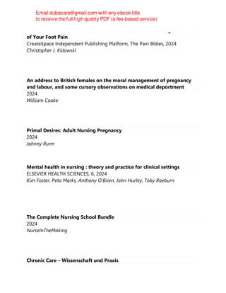 The Foot & Ankle Pain Bible: A Self-Care Guide to Eliminating the Source
of Your Foot Pain
CreateSpace Independent Publishing Platform, The Pain Bibles, 2024
Christopher J. Kidawski
An address to British females on the moral management of pregnancy
and labour, and some cursory observations on medical deportment
2024
William Cooke
Primal Desires: Adult Nursing Pregnancy
2024
Johnny Runn
Mental health in nursing : theory and practice for clinical settings
ELSEVIER HEALTH SCIENCES, 6, 2024
Kim Foster, Peta Marks, Anthony O'Brien, John Hurley, Toby Raeburn
The Complete Nursing School Bundle
2024
NurseInTheMaking
Chronic Care – Wissenschaft und Praxis
 