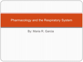 By: Maria R. Garcia Pharmacology and the Respiratory System 