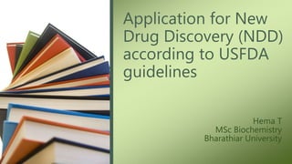 Application for New
Drug Discovery (NDD)
according to USFDA
guidelines
Hema T
MSc Biochemistry
Bharathiar University
 