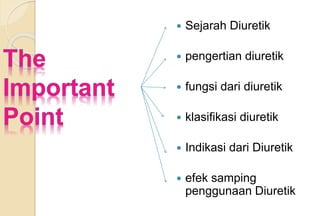  Sejarah Diuretik
 pengertian diuretik
 fungsi dari diuretik
 klasifikasi diuretik
 Indikasi dari Diuretik
 efek samping
penggunaan Diuretik
 
