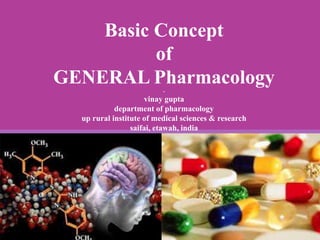 Basic Concept
of
GENERAL Pharmacology-
vinay gupta
department of pharmacology
up rural institute of medical sciences & research
saifai, etawah, india
 