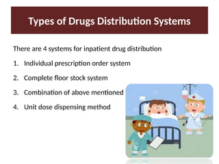 Types of Drugs Distribution Systems
There are 4 systems for inpatient drug distribution
1. Individual prescription order system
2. Complete floor stock system
3. Combination of above mentioned
4. Unit dose dispensing method
 