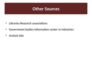 Other Sources
• Libraries Research associations
• Government bodies Information center in industries
• Analyst labs
 