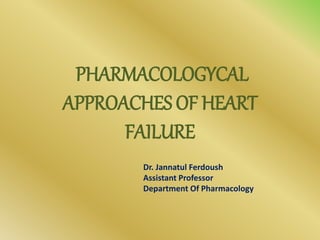 PHARMACOLOGYCAL
APPROACHES OF HEART
FAILURE
Dr. Jannatul Ferdoush
Assistant Professor
Department Of Pharmacology
 