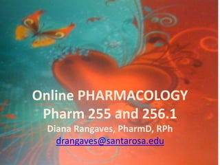 Online PHARMACOLOGY
Pharm 255 and 256.1
Diana Rangaves, PharmD, RPh
drangaves@santarosa.edu
 