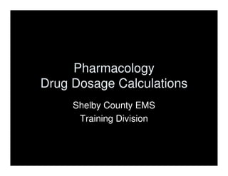 Pharmacology
Drug Dosage Calculations
Shelby County EMS
Training Division
 