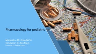 Pharmacology for pediatric anaesthesia
Moderator: Dr. Chandak Sir
Conductor: Dr. Sen Mam
Presenter: Dr. Deepak Gupta
 