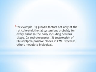 *for example: 1) growth factors not only of the
reticulo-endothelial system but probably for
every tissue in the body incl...