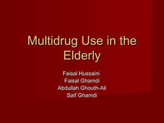 Multidrug Use in theMultidrug Use in the
ElderlyElderly
Faisal HussainiFaisal Hussaini
Faisal GhamdiFaisal Ghamdi
Abdullah Ghouth-AliAbdullah Ghouth-Ali
Saif GhamdiSaif Ghamdi
 