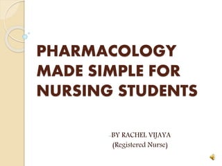 PHARMACOLOGY
MADE SIMPLE FOR
NURSING STUDENTS
-BY RACHEL VIJAYA
(Registered Nurse)
 
