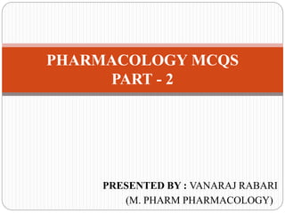 PRESENTED BY : VANARAJ RABARI
(M. PHARM PHARMACOLOGY)
PHARMACOLOGY MCQS
PART - 2
 