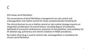 C
ECG shows atrial fibrillation
The cornerstones of atrial fibrillation management are rate control and
anticoagulation an...