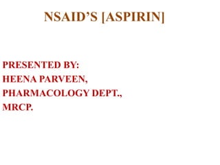 NSAID’S [ASPIRIN]
PRESENTED BY:
HEENA PARVEEN,
PHARMACOLOGY DEPT.,
MRCP.
 
