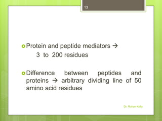 13

and peptide mediators 
3 to 200 residues

 Protein

 Difference

between
peptides
and
proteins  arbitrary dividing line of 50
amino acid residues
Dr. Rohan Kolla

 