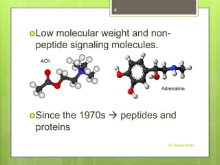 4

Low

molecular weight and nonpeptide signaling molecules.
ACh

Adrenaline

the 1970s  peptides and
proteins

Since

Dr. Rohan Kolla

 
