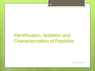 46

Identification, Isolation and
Characterization of Peptides

Dr. Rohan Kolla

 