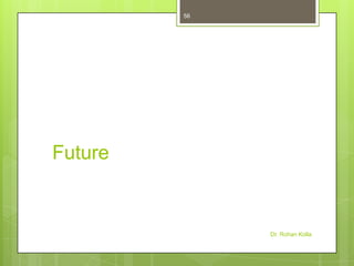 56

Future

Dr. Rohan Kolla

 