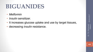 BIGUANIDES
• Metformin
• Insulin sensitizer.
• It increases glucose uptake and use by target tissues,
• decreasing insulin resistance.
25-04-2017
Dr.T.S.Mohamed
Saleem
44
 