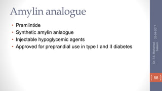Amylin analogue
• Pramlintide
• Synthetic amylin anlaogue
• Injectable hypoglycemic agents
• Approved for preprandial use in type I and II diabetes
25-04-2017
Dr.T.S.Mohamed
Saleem
58
 