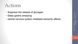 Actions
• Suppress the release of glucagon
• Delay gastric emptying
• central nervous system mediated anorectic effects
25-04-2017
Dr.T.S.Mohamed
Saleem
59
 