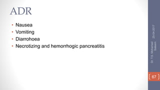 ADR
• Nausea
• Vomiting
• Diarrohoea
• Necrotizing and hemorrhogic pancreatitis
25-04-2017
Dr.T.S.Mohamed
Saleem
67
 