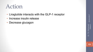 Action
• Liraglutide interacts with the GLP-1 receptor
• Increase insulin release
• Decrease glucagon
25-04-2017
Dr.T.S.Mohamed
Saleem
69
 