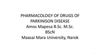 PHARMACOLOGY OF DRUGS OF
PARKINISON DISEASE
Amos Mapesa B.Sc. M.Sc.
BScN
Maasai Mara University, Narok
1
 