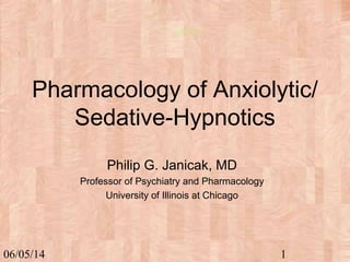 06/05/14 1
Pharmacology of Anxiolytic/
Sedative-Hypnotics
Philip G. Janicak, MD
Professor of Psychiatry and Pharmacology
University of Illinois at Chicago
 