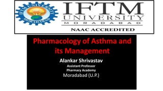 Pharmacology of Asthma and
its Management
Alankar Shrivastav
Assistant Professor
Pharmacy Academy
Moradabad (U.P.)
 