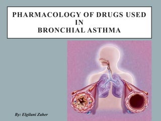 PHARMACOLOGY OF DRUGS USED
IN
BRONCHIAL ASTHMA
By: Elgilani Zaher
 