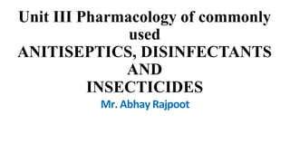 Unit III Pharmacology of commonly
used
ANITISEPTICS, DISINFECTANTS
AND
INSECTICIDES
Mr. Abhay Rajpoot
 