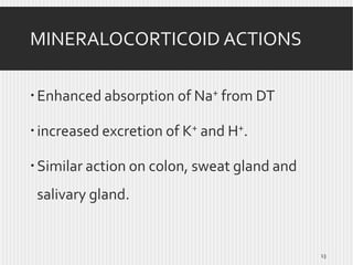 MINERALOCORTICOID ACTIONS
 Enhanced absorption of Na+ from DT
 increased excretion of K+ and H+.

 Similar action on colon, sweat gland and
salivary gland.

13

 