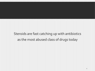 Steroids are fast catching up with antibiotics
as the most abused class of drugs today

2

 