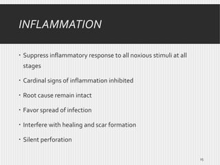 INFLAMMATION
 Suppress inflammatory response to all noxious stimuli at all
stages
 Cardinal signs of inflammation inhibited
 Root cause remain intact
 Favor spread of infection
 Interfere with healing and scar formation
 Silent perforation
25

 