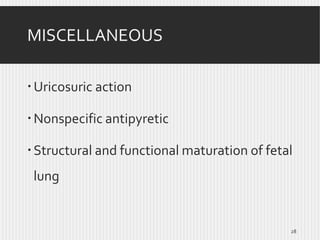 MISCELLANEOUS
 Uricosuric action
 Nonspecific antipyretic

 Structural and functional maturation of fetal
lung

28

 