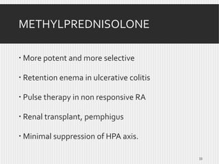 METHYLPREDNISOLONE
 More potent and more selective
 Retention enema in ulcerative colitis
 Pulse therapy in non responsive RA
 Renal transplant, pemphigus

 Minimal suppression of HPA axis.
33

 